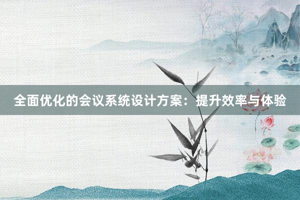 全面优化的会议系统设计方案：提升效率与体验