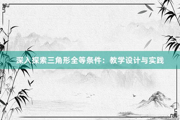 深入探索三角形全等条件：教学设计与实践