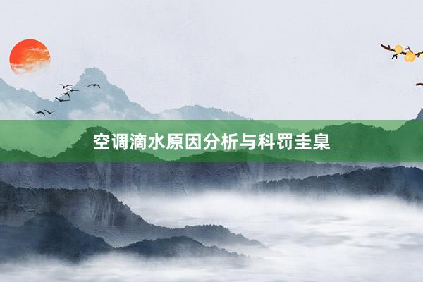 空调滴水原因分析与科罚圭臬